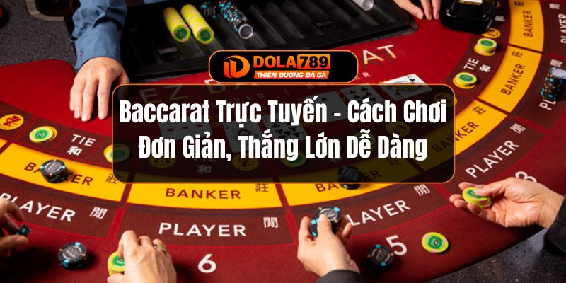 Baccarat Trực Tuyến - Cách Chơi Đơn Giản, Thắng Lớn Dễ Dàng