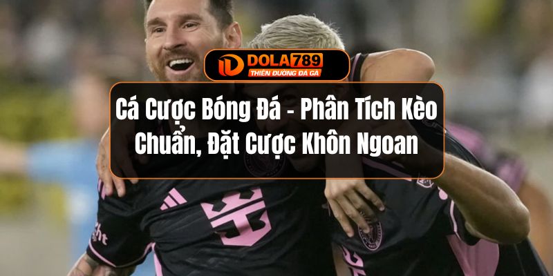 Cá Cược Bóng Đá - Phân Tích Kèo Chuẩn, Đặt Cược Khôn Ngoan