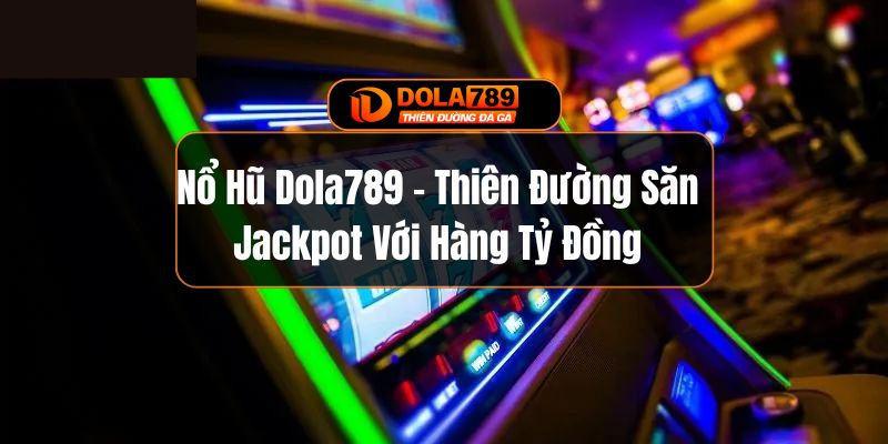 Nổ Hũ Dola789 - Thiên Đường Săn Jackpot Với Hàng Tỷ Đồng