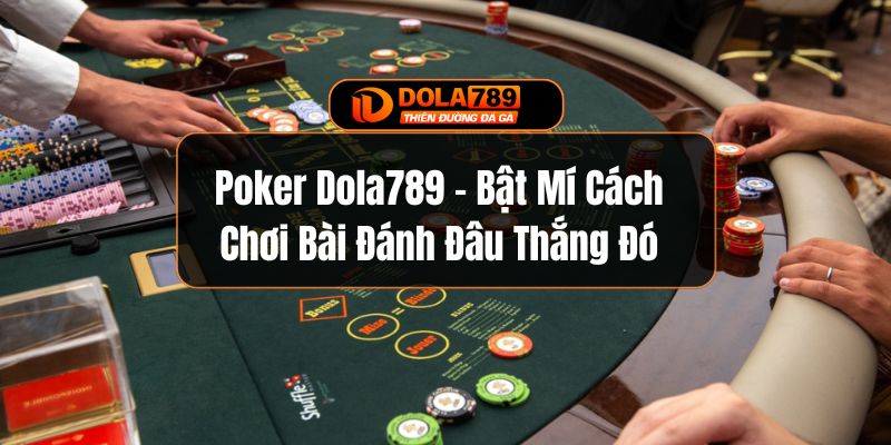 Poker Dola789 - Bật Mí Cách Chơi Bài Đánh Đâu Thắng Đó