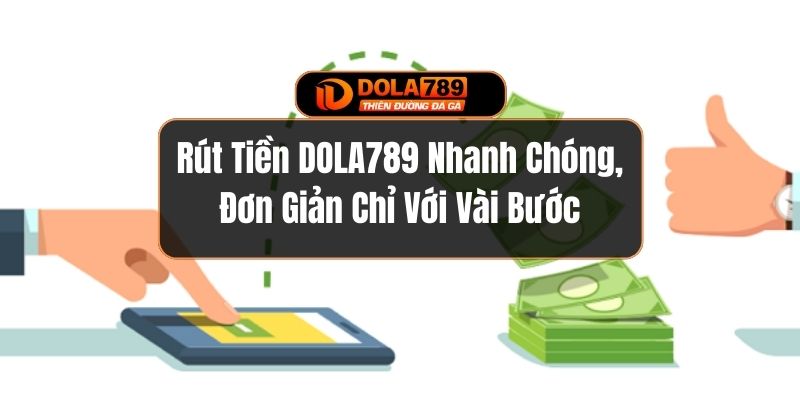 Rút Tiền DOLA789 Nhanh Chóng, Đơn Giản Chỉ Với Vài Bước