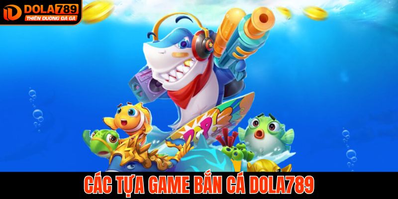 Tổng hợp các game bắn cá Dola789 phổ biến hiện nay